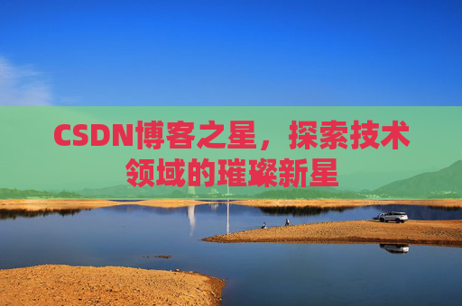 CSDN博客之星，探索技术领域的璀璨新星